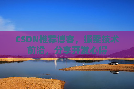 CSDN推荐博客，探索技术前沿，分享开发心得