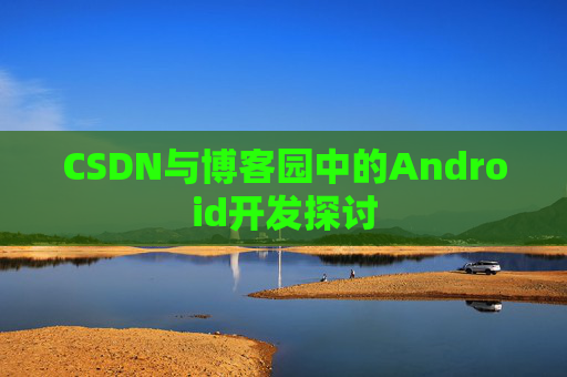 CSDN与博客园中的Android开发探讨