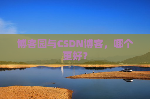 博客园与CSDN博客，哪个更好？